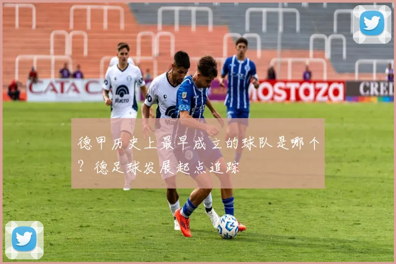 德甲历史上最早成立的球队是哪个？德足球发展起点追踪