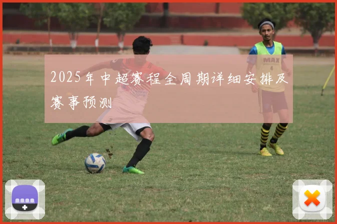 2025年中超赛程全周期详细安排及赛事预测