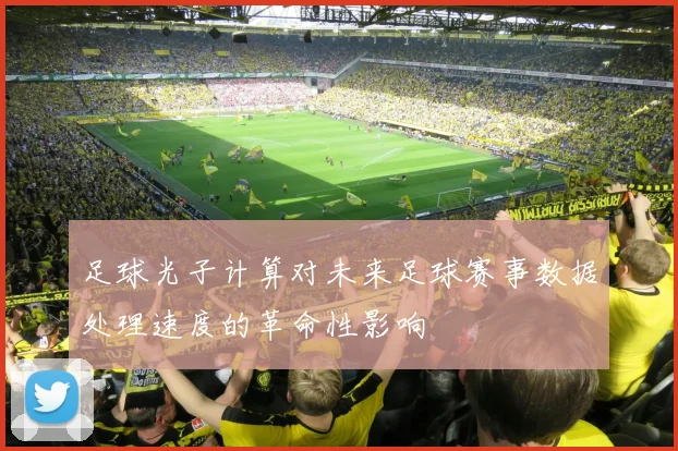 足球光子计算对未来足球赛事数据处理速度的革命性影响