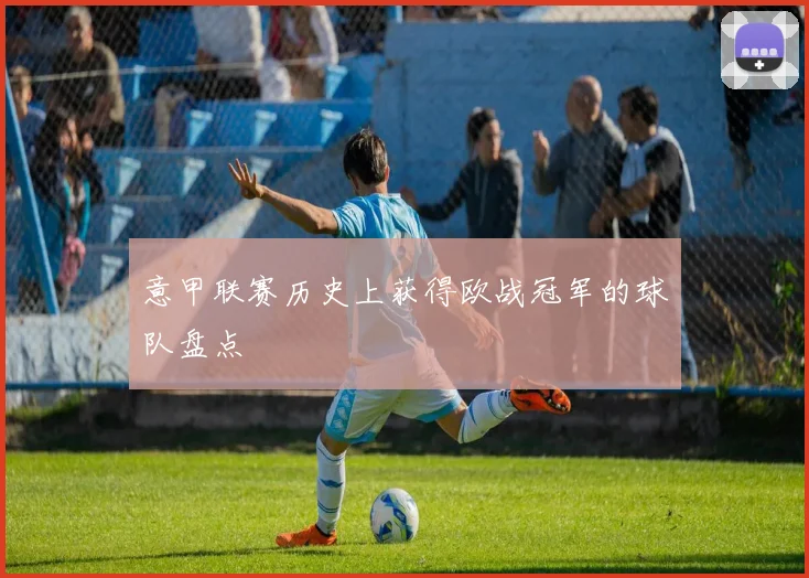 意甲联赛历史上获得欧战冠军的球队盘点