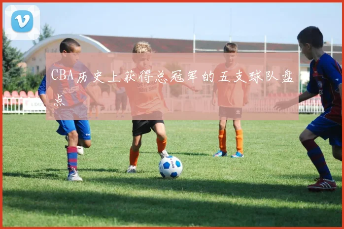 CBA历史上获得总冠军的五支球队盘点