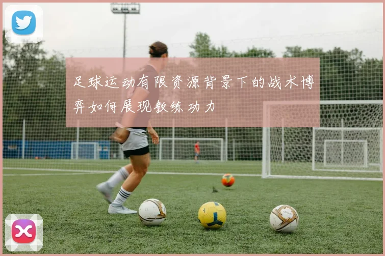 足球运动有限资源背景下的战术博弈如何展现教练功力