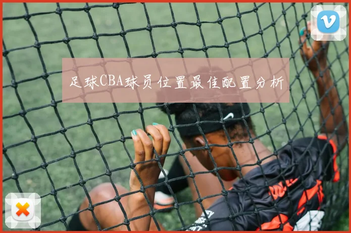 足球CBA球员位置最佳配置分析