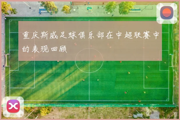 重庆斯威足球俱乐部在中超联赛中的表现回顾